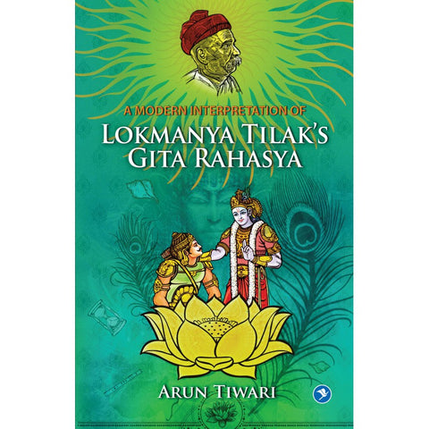 A Modern Interpretation of Lokmanya Tilak's Gita Rahasya by Arun Tiwari