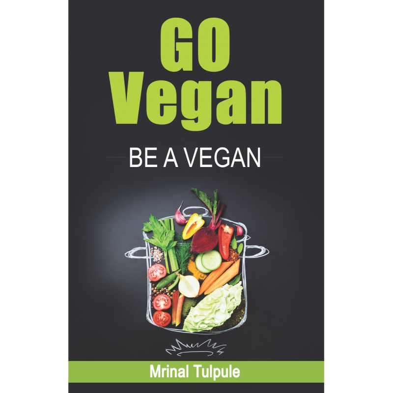 Go Vegan, Be a Vegan by Mrinal Tulpule