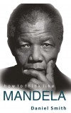 HOW TO THINK LIKE MANDELA Author : Daniel Smith